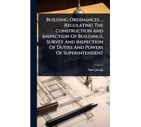 Building Ordinances ... Regulating The Construction And Inspection Of Buildings, Survey And Inspection Of Duties And Powers Of Superintendent
