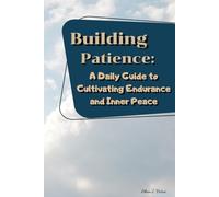 Building Patience: A Daily Guide to Cultivating Endurance and Inner Peace: Simple Steps to Build Patience and Foster Inner Peace Daily