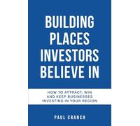 Building Places Investors Believe in: How to Attract, Win and Keep Businesses Investing in Your Region
