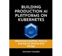 Building Production AI Platforms on Kubernetes: Mastering Kubeflow, KServe, and Ray for End-to-End MLOps