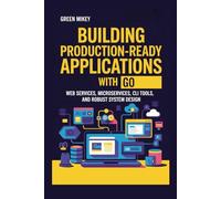 Building Production-Ready Applications with Go: Web Services, Microservices, CLI Tools, and Robust System Design