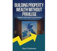 BUILDING PROPERTY WEALTH WITHOUT PRIVILEGE: Strategies to Build Wealth Through Real Estate