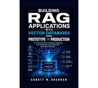 Building RAG Applications with Vector Databases from Prototype to Production: A Practical Guide to Designing, Deploying, and Scaling Retrieval-Augmented Generation Systems