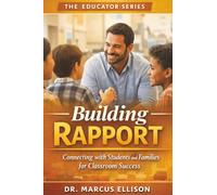 Building Rapport: A Practical Guide to Connecting with Students and Families for Classroom Success (The Educator Series)