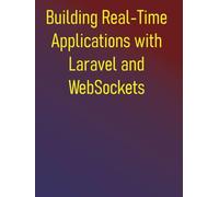Building Real-Time Applications with Laravel and WebSockets: A Developer's Guide to Live Updates, Chat, Notifications, and More with Laravel Echo, Pusher, Soketi, and Ratchet