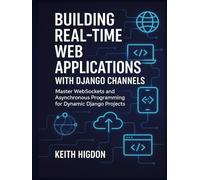 Building Real-Time Web Applications with Django Channels: Master WebSockets and Asynchronous Programming for Dynamic Django Projects