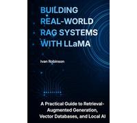 Building Real-World RAG Systems with LLaMA: A Practical Guide to Retrieval-Augmented Generation, Vector Databases, and Local AI