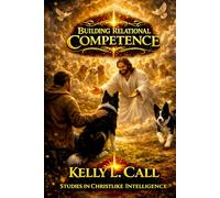 Building Relational Competence: From Corrupted Connection and Self-Betrayal to Mutuality and Real Companionship (How to Optimize Christlike Emotional and Spiritual Intelligence)