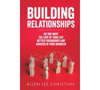 BUILDING RELATIONSHIPS: Do you Want The Love of Your Life? Better Friendships? and, Success in Your Business?