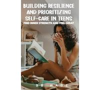 Building Resilience and Prioritizing Self-Care in Teens: Find Inner Strength and Feel Great