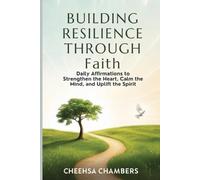 BUILDING RESILIENCE THROUGH Faith: Daily Affirmations to Strengthen the Heart, Calm the Mind, and Uplift the Spirit