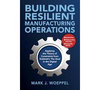Building Resilient Manufacturing Operations: Applying the Theory of Constraints from Goldratt’s the Goal in the Digital Age