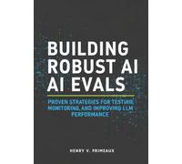 Building Robust AI Evals: Proven Strategies for Testing, Monitoring, and Improving LLM Performance: 6 (Engineered: Data, AI, and DevOps)