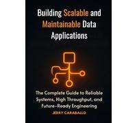 Building Scalable and Maintainable Data Applications: The Complete Guide to Reliable Systems, High Throughput, and Future-Ready Engineering