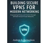 Building Secure VPNs for Modern Networking: Empowering Privacy and Control through Self-Built Virtual Private Net (essential computer science digital library)