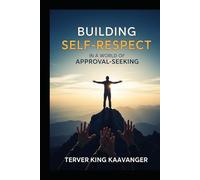 Building Self-Respect in a World of Approval-Seeking: How to Stop People-Pleasing, Set Boundaries, and Build Confidence from Within