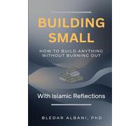 BUILDING SMALL: How to Build Anything Without Burning Out - With Islamic Reflections (The Gentle Systems Collection)