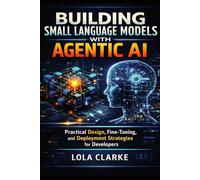 BUILDING SMALL LANGUAGE MODELS WITH AGENTIC AI: Practical Design, Fine-Tuning, and Deployment Strategies for Developers
