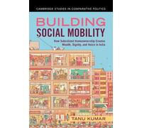 Building Social Mobility: How Subsidized Homeownership Creates Wealth, Dignity, and Voice in India (Cambridge Studies in Comparative Politics)