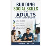 BUILDING SOCIAL SKILLS FOR ADULTS ON THE AUTISM SPECTRUM: A Step-by-Step Guide to Confident Conversations, Authentic Connections, Thriving and Navigating a Neurotypical World on Your Own Terms