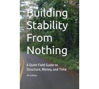Building Stability From Nothing: A Quiet Field Guide to Structure, Money, and Time