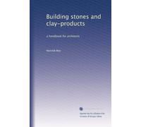 Building stones and clay-products: a handbook for architects: Volume 1