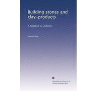 Building stones and clay-products: A handbook for architects: Volume 2