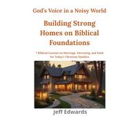 Building Strong Homes on Biblical Foundations: 7 Bible-Based Lessons on Marriage, Parenting, and Faith for Today’s Christian Families (God's Voice in a Noisy World)