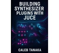 BUILDING SYNTHESIZER PLUGINS WITH JUCE: Create Professional Virtual Instruments with Advanced Synthesis Techniques. Wavetable, FM, Subtractive, and ... and AAX (The JUCE Audio Development Series)