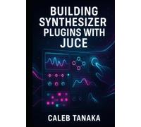 BUILDING SYNTHESIZER PLUGINS WITH JUCE: Create Professional Virtual Instruments with Advanced Synthesis Techniques. Wavetable, FM, Subtractive, and ... and AAX (The JUCE Audio Development Series)