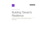 Building Taiwan's Resilience: Insights into Taiwan’s Civilian Resilience Against Acts of War: Insights into Taiwan’s Civilian Resilience Against Acts of War