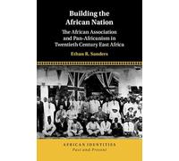 Building the African Nation: The African Association and Pan-Africanism in Twentieth Century East Africa (African Identities: Past and Present)