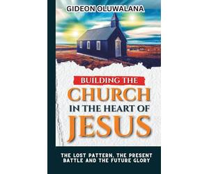 Building The CHURCH IN THE HEART OF JESUS : The Lost Pattern, the Present Battle, the Future Glory: Unveiling the True Model of the Church for Apostolic Power, Cultural Renewal, and Christ’s Return