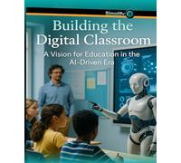 Building the Digital Classroom: A Vision for Education in the AI-Driven Era (Simplify It)