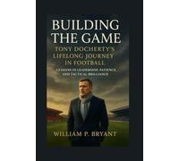 Building the Game: Tony Docherty’s Lifelong Journey in Football: “Lessons in Leadership, Patience, and Tactical Brilliance”