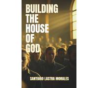Building the House of God: Restoring God’s Spiritual Temple: How Believers Become Living Stones: Building His Church and Carry His Presence in the ... Women (Santiago Lastra Morales Collection)