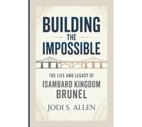 BUILDING THE IMPOSSIBLE: The Life and Legacy of Isambard Kingdom Brunel