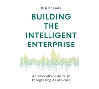 Building the Intelligent Enterprise: An Executive Guide to Integrating AI at Scale