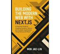 Building the Modern Web with Next.js: A Practical Guide to Creating Dynamic, Secure, and Scalable Applications Using Next.js and React.