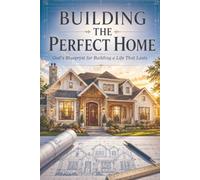 Building the Perfect Home: God's Blueprint for Building a Life That Lasts