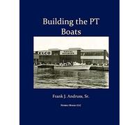 Building the PT Boats: An Illustrated History of U.S. Navy Torpedo Boat Construction in World War II