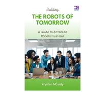 Building the Robots of Tomorrow: A Guide to Advanced Robotic Systems