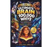 Building the Ultimate Brain 100,000 Whys: Discover Amazing Facts About Space, Nature, Animals, Dinosaurs, Oceans, and Science for Curious Kids Ages 8-12