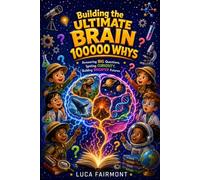 Building the Ultimate Brain 100000 Whys for Kids: An Exciting Encyclopedia Quest Through Space, Animals, Nature, Science, Oceans, and Dinosaurs for Ages 8-12