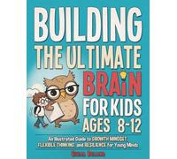 Building the Ultimate Brain for Kids Ages 8-12: An Illustrated Guide to Growth Mindset, Flexible Thinking, and Resilience for Young Minds: 2 (Growing Strong Minds for Kids)