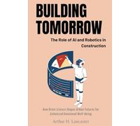 Building Tomorrow: The Role of AI and Robotics in Construction: Harnessing Innovation: A Guide to AI and Robotic Integration in Construction