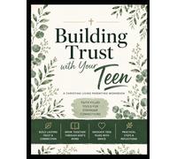 Building Trust with Your Teen: A Christian Living Parenting Workbook