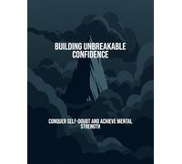 Building Unbreakable Confidence: Conquer Self-Doubt And Achieve Mental Strength