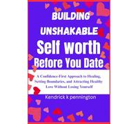 Building unshakable self worth before you date: A comprehensive-first Approach To Healing,Setting Boundaries,and Attracting Healthy Love Without ... Building Self-Worth and Real Connections)