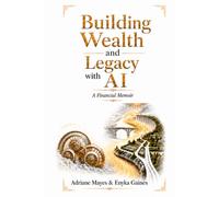 Building Wealth and Legacy With AI: A Practical Guide to Stewardship, Entrepreneurship, Financial Action, and Generational Legacy in the Age of AI ... and Legacy With AI - A Financial Movement)
